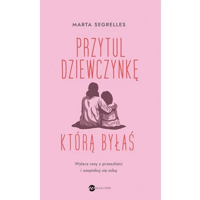 Przytul dziewczynkę, którą byłaś. Wylecz rany z przeszłości…