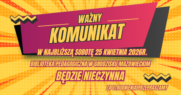 Różowa ramka w kształcie trapezu z szarym cieniem. W ramce napis: Ważny komunikat. W sobotę 25 kwietnia 2026r. Biblioteka Pedagogiczna w Grodzisku Maz. będzie nieczynna. Za utrudnienia przepraszamy.