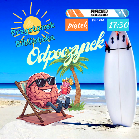 Na Zdjęciu piaszczysta plaża, morskie fale i deska surfingowa wbita pionowo w piasek. Rysunkowy mózg w okularach przeciwsłonecznych siedzi na leżaku z owocowym napojem w dłoni. Obok leżaka rysunkowa palma. Nad leżakiem rysunkowe słońce z poruszającymi się promieniami. Napisy informujące o audycji: Przystanek Biblioteka, Radio Bogoria, piątek, fm, 17:30, Odpoczynek.